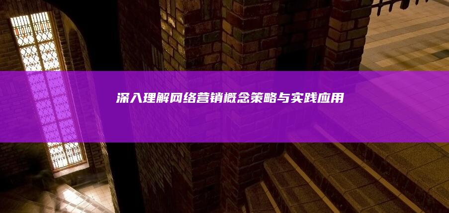 深入理解网络营销：概念、策略与实践应用